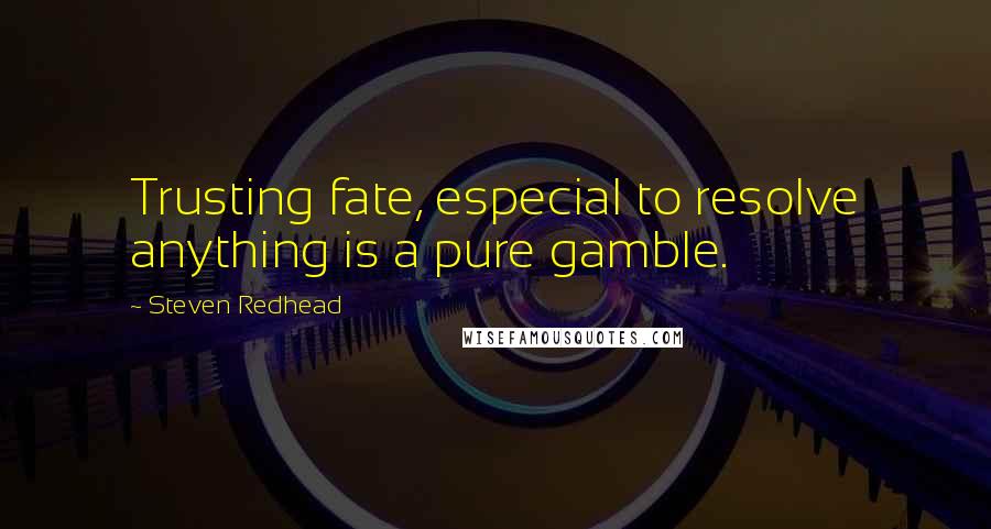 Steven Redhead Quotes: Trusting fate, especial to resolve anything is a pure gamble.