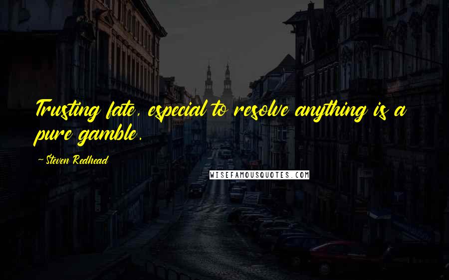 Steven Redhead Quotes: Trusting fate, especial to resolve anything is a pure gamble.