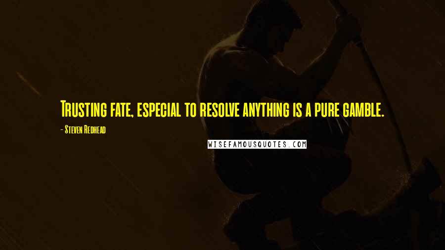 Steven Redhead Quotes: Trusting fate, especial to resolve anything is a pure gamble.