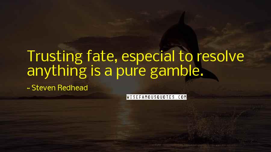 Steven Redhead Quotes: Trusting fate, especial to resolve anything is a pure gamble.