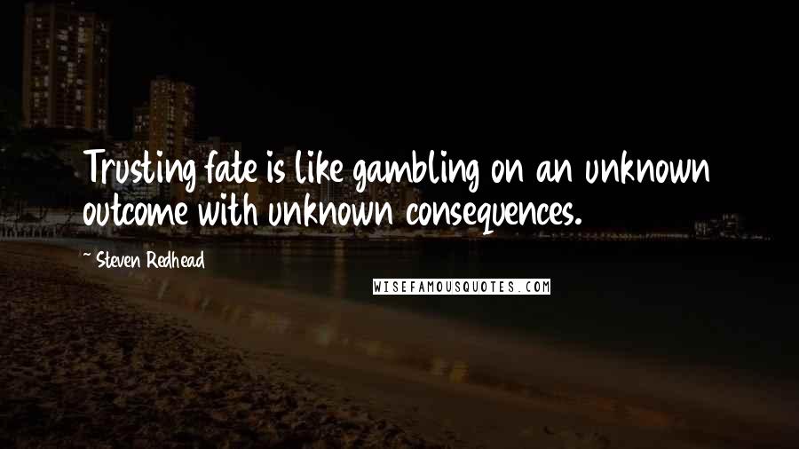 Steven Redhead Quotes: Trusting fate is like gambling on an unknown outcome with unknown consequences.