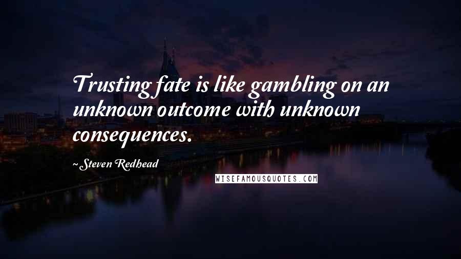 Steven Redhead Quotes: Trusting fate is like gambling on an unknown outcome with unknown consequences.