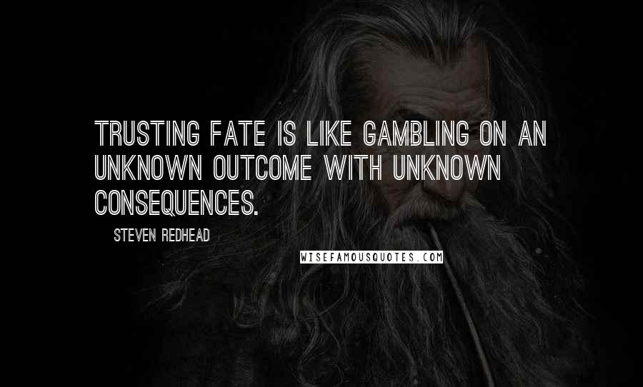 Steven Redhead Quotes: Trusting fate is like gambling on an unknown outcome with unknown consequences.