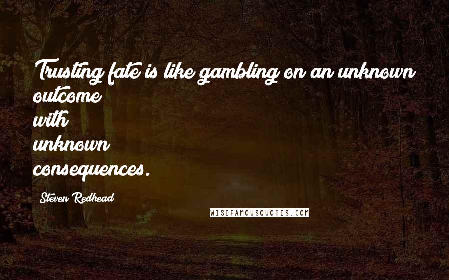 Steven Redhead Quotes: Trusting fate is like gambling on an unknown outcome with unknown consequences.