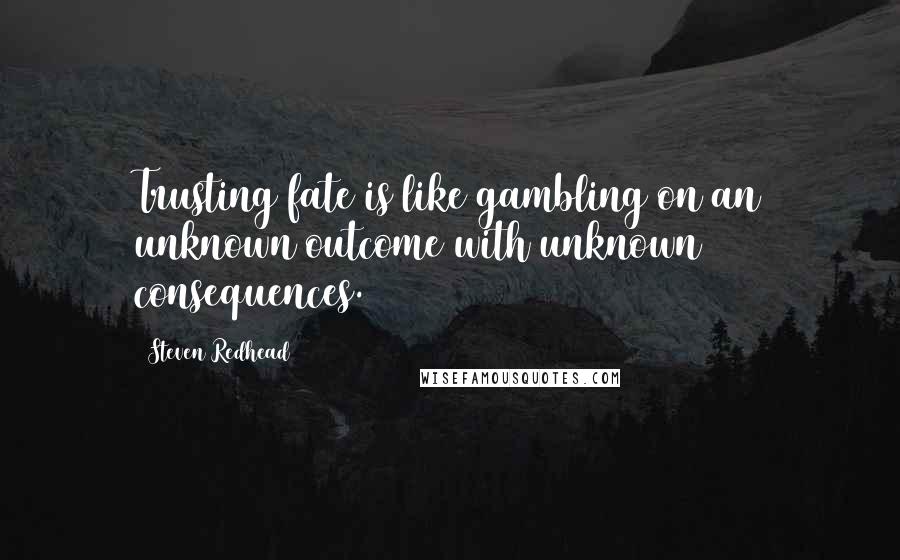 Steven Redhead Quotes: Trusting fate is like gambling on an unknown outcome with unknown consequences.