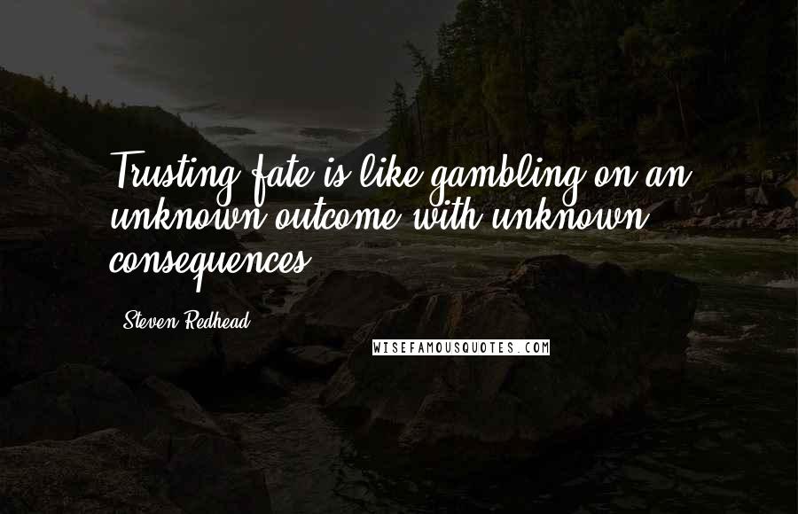 Steven Redhead Quotes: Trusting fate is like gambling on an unknown outcome with unknown consequences.