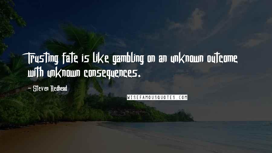 Steven Redhead Quotes: Trusting fate is like gambling on an unknown outcome with unknown consequences.