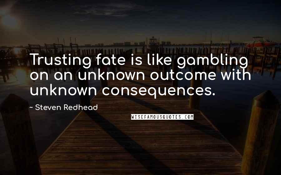 Steven Redhead Quotes: Trusting fate is like gambling on an unknown outcome with unknown consequences.