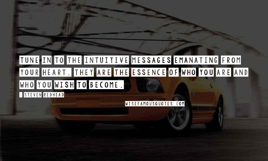 Steven Redhead Quotes: Tune in to the intuitive messages emanating from your heart. They are the essence of who you are and who you wish to become.