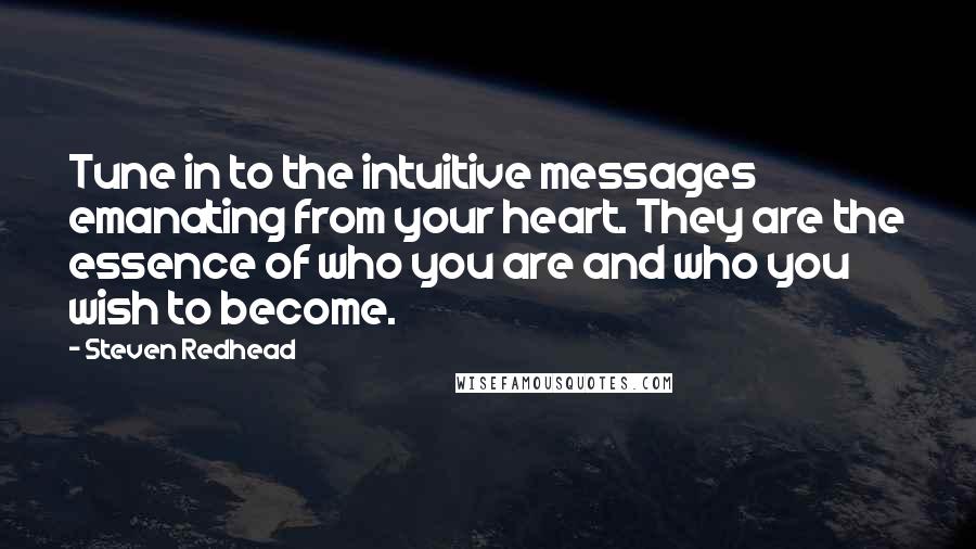 Steven Redhead Quotes: Tune in to the intuitive messages emanating from your heart. They are the essence of who you are and who you wish to become.