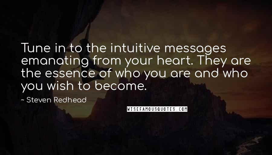 Steven Redhead Quotes: Tune in to the intuitive messages emanating from your heart. They are the essence of who you are and who you wish to become.