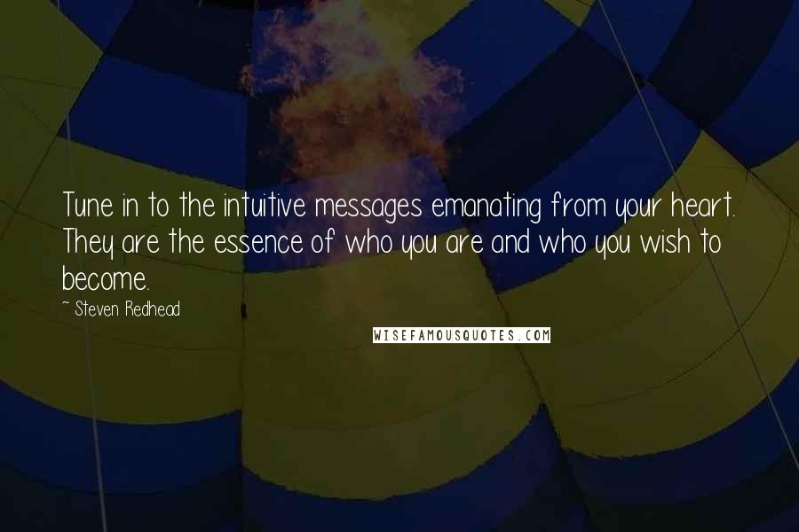 Steven Redhead Quotes: Tune in to the intuitive messages emanating from your heart. They are the essence of who you are and who you wish to become.