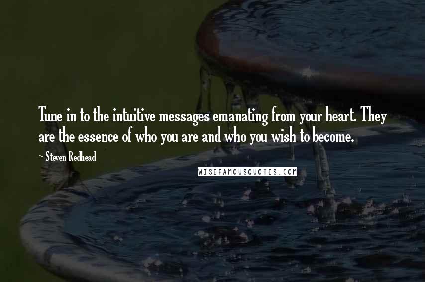 Steven Redhead Quotes: Tune in to the intuitive messages emanating from your heart. They are the essence of who you are and who you wish to become.