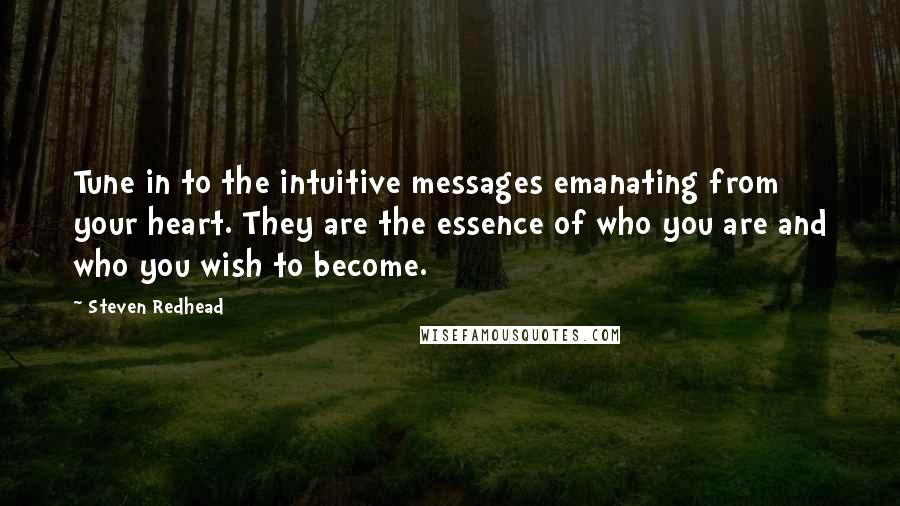 Steven Redhead Quotes: Tune in to the intuitive messages emanating from your heart. They are the essence of who you are and who you wish to become.