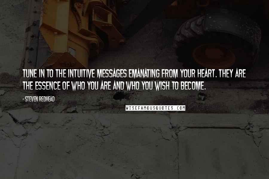 Steven Redhead Quotes: Tune in to the intuitive messages emanating from your heart. They are the essence of who you are and who you wish to become.