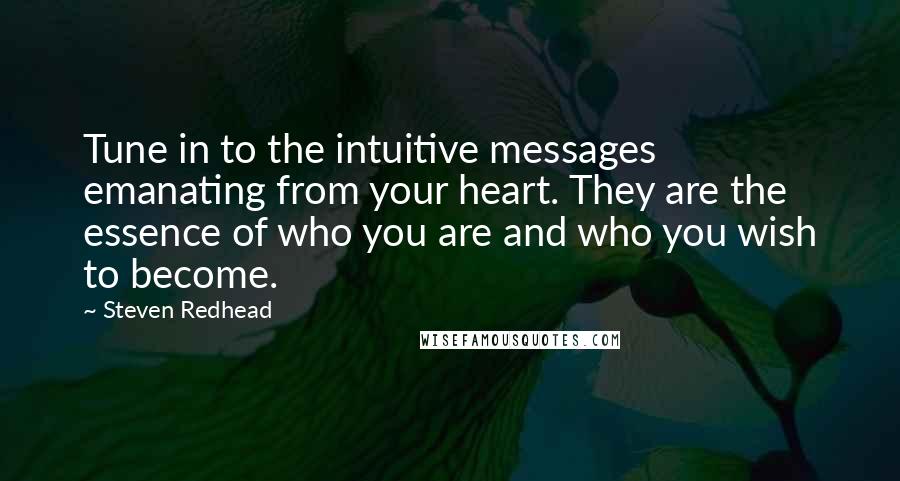 Steven Redhead Quotes: Tune in to the intuitive messages emanating from your heart. They are the essence of who you are and who you wish to become.