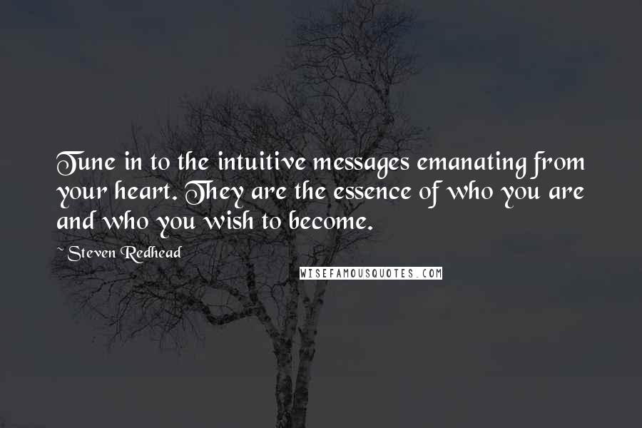 Steven Redhead Quotes: Tune in to the intuitive messages emanating from your heart. They are the essence of who you are and who you wish to become.