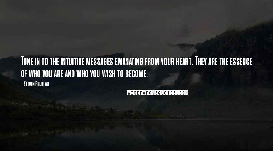 Steven Redhead Quotes: Tune in to the intuitive messages emanating from your heart. They are the essence of who you are and who you wish to become.