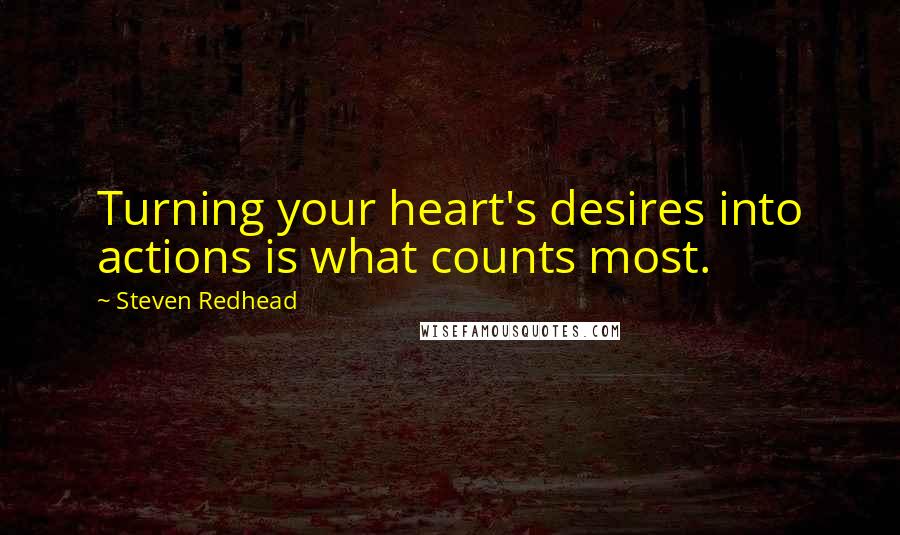 Steven Redhead Quotes: Turning your heart's desires into actions is what counts most.