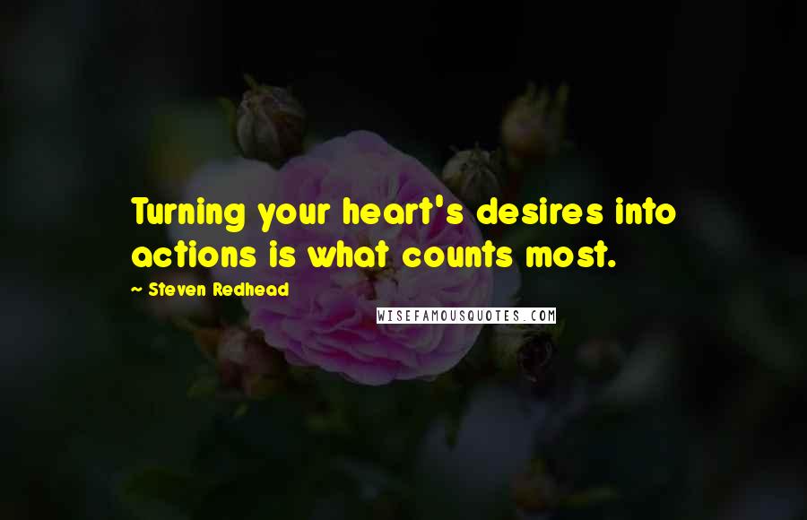 Steven Redhead Quotes: Turning your heart's desires into actions is what counts most.