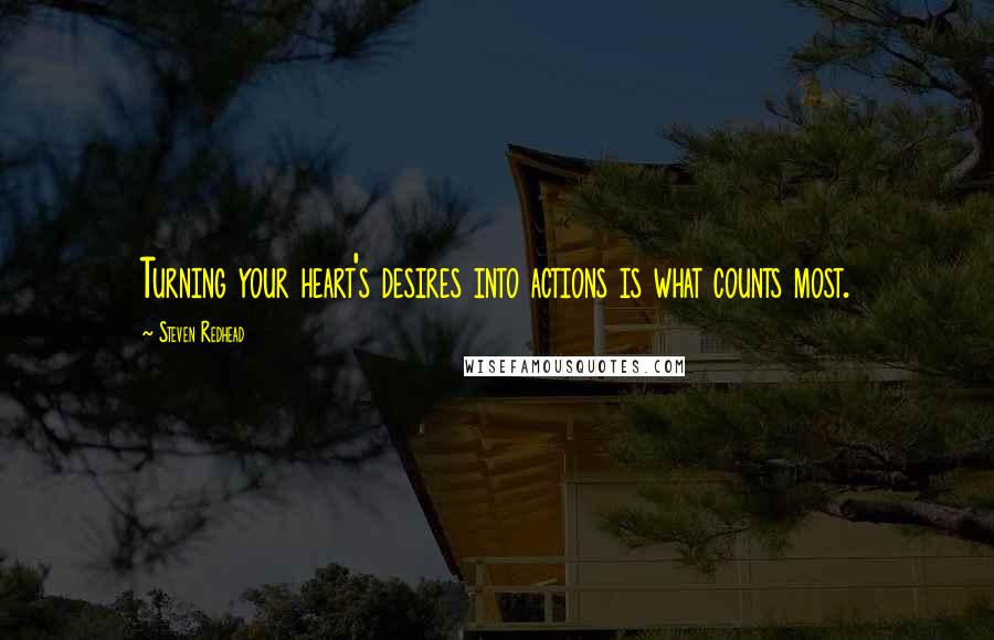 Steven Redhead Quotes: Turning your heart's desires into actions is what counts most.