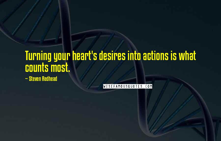 Steven Redhead Quotes: Turning your heart's desires into actions is what counts most.