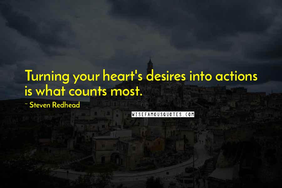 Steven Redhead Quotes: Turning your heart's desires into actions is what counts most.