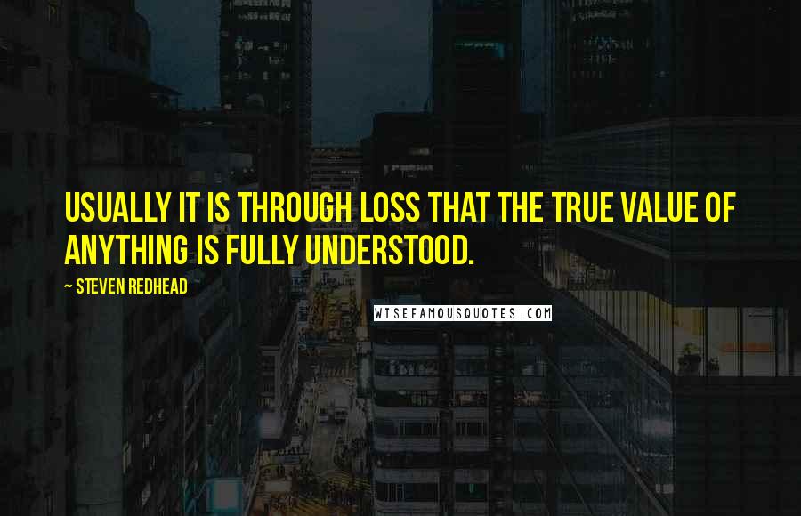Steven Redhead Quotes: Usually it is through loss that the true value of anything is fully understood.