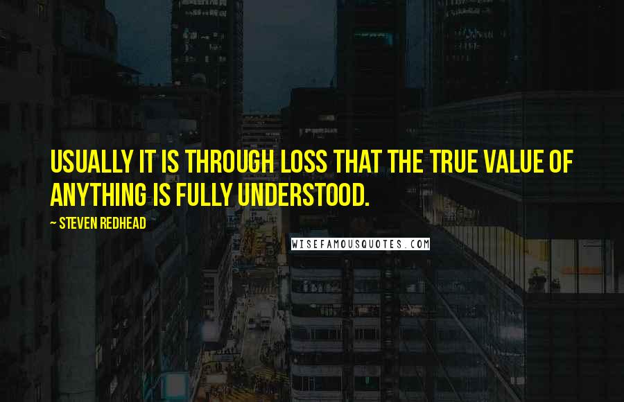 Steven Redhead Quotes: Usually it is through loss that the true value of anything is fully understood.