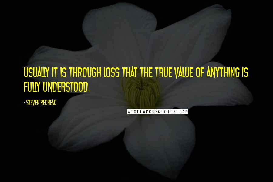 Steven Redhead Quotes: Usually it is through loss that the true value of anything is fully understood.