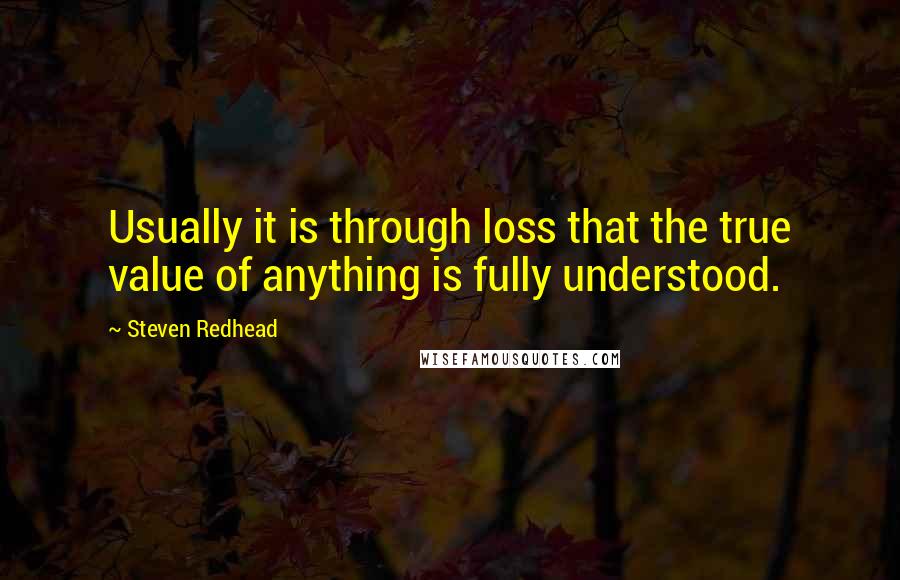 Steven Redhead Quotes: Usually it is through loss that the true value of anything is fully understood.