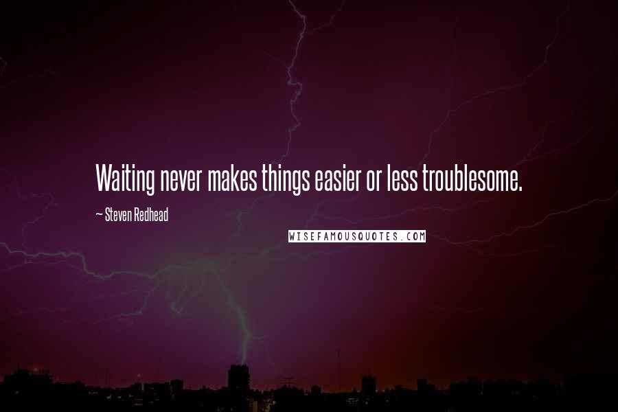 Steven Redhead Quotes: Waiting never makes things easier or less troublesome.