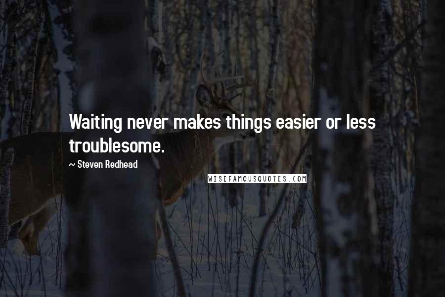 Steven Redhead Quotes: Waiting never makes things easier or less troublesome.
