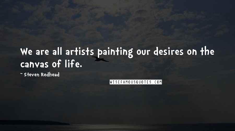 Steven Redhead Quotes: We are all artists painting our desires on the canvas of life.