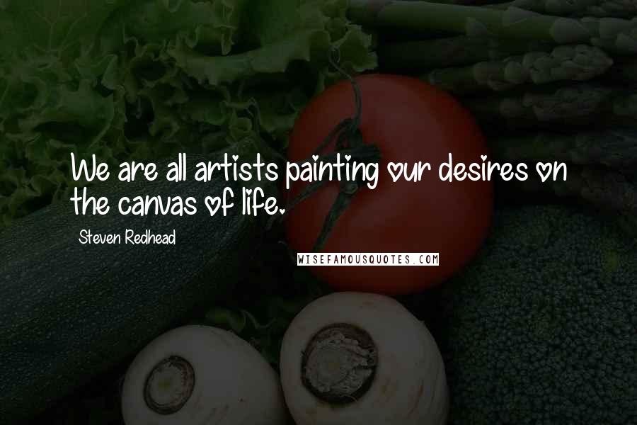Steven Redhead Quotes: We are all artists painting our desires on the canvas of life.
