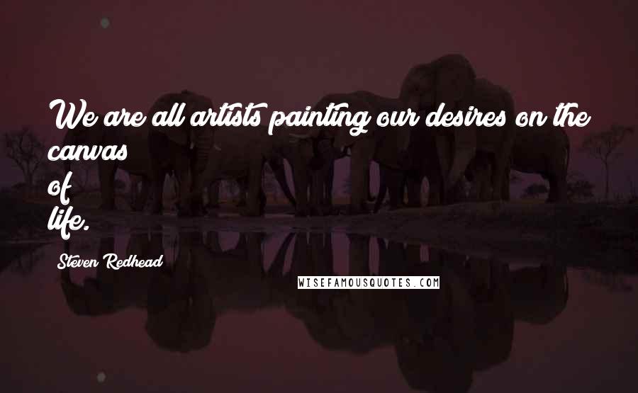 Steven Redhead Quotes: We are all artists painting our desires on the canvas of life.