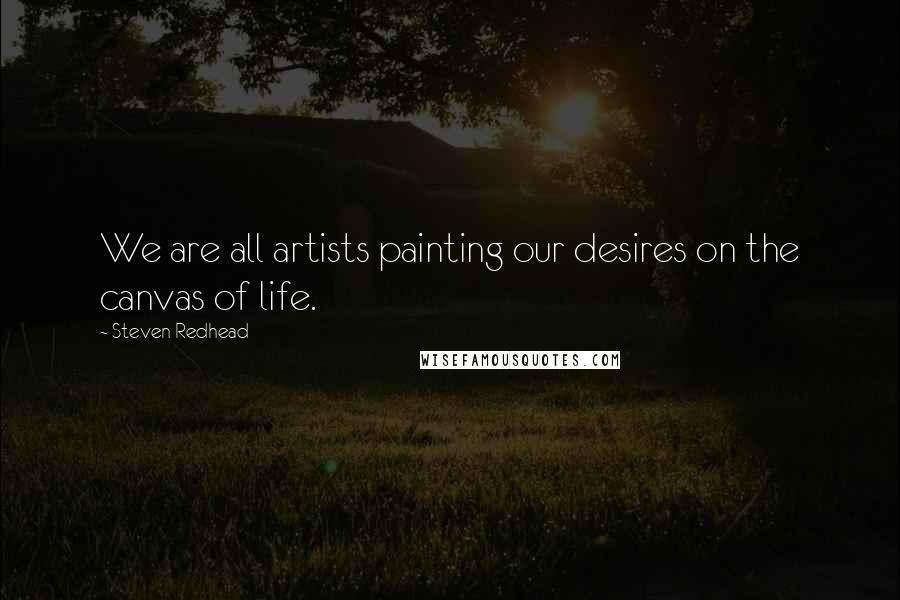 Steven Redhead Quotes: We are all artists painting our desires on the canvas of life.