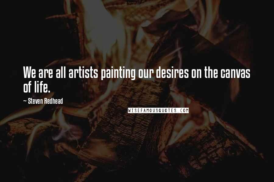 Steven Redhead Quotes: We are all artists painting our desires on the canvas of life.