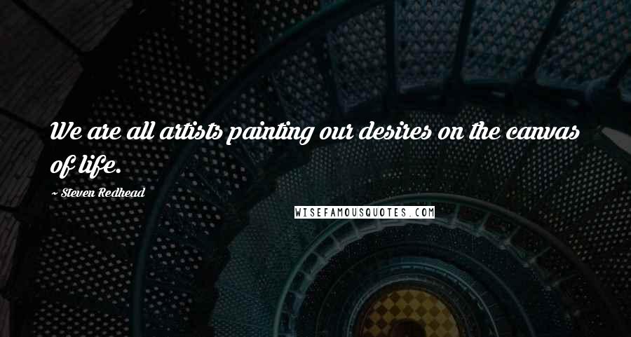 Steven Redhead Quotes: We are all artists painting our desires on the canvas of life.