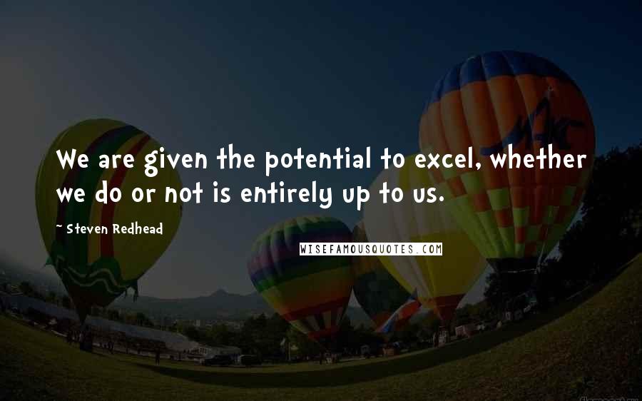 Steven Redhead Quotes: We are given the potential to excel, whether we do or not is entirely up to us.