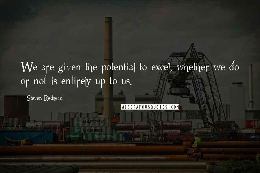 Steven Redhead Quotes: We are given the potential to excel, whether we do or not is entirely up to us.