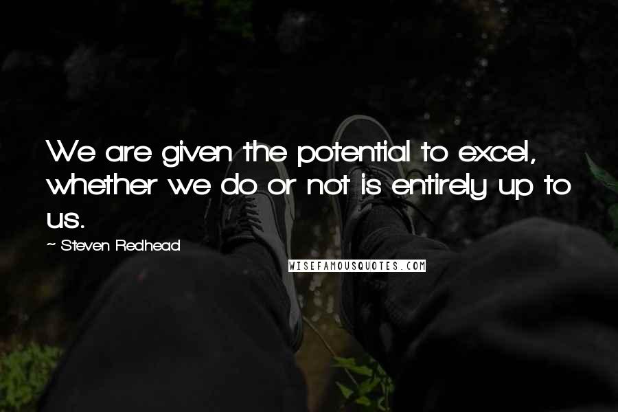 Steven Redhead Quotes: We are given the potential to excel, whether we do or not is entirely up to us.