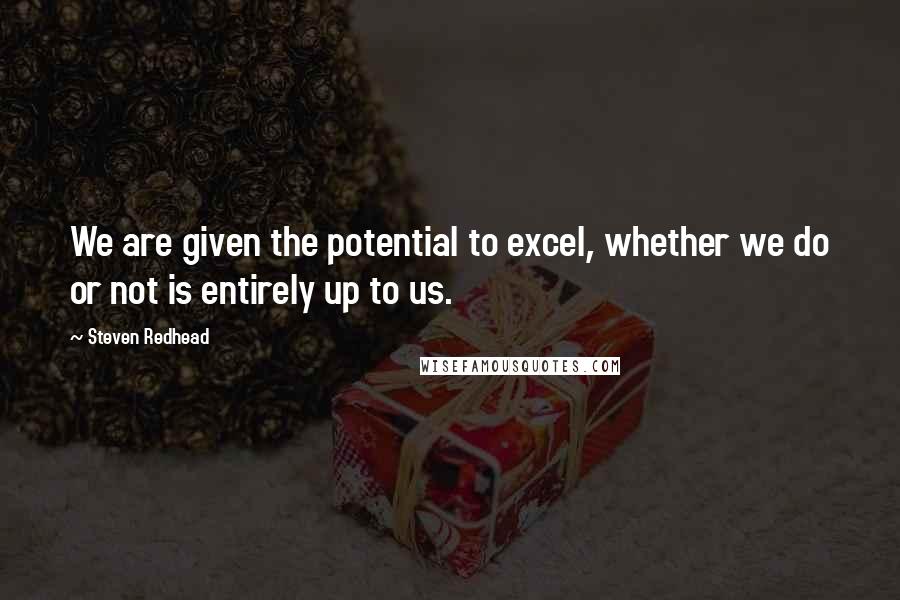 Steven Redhead Quotes: We are given the potential to excel, whether we do or not is entirely up to us.