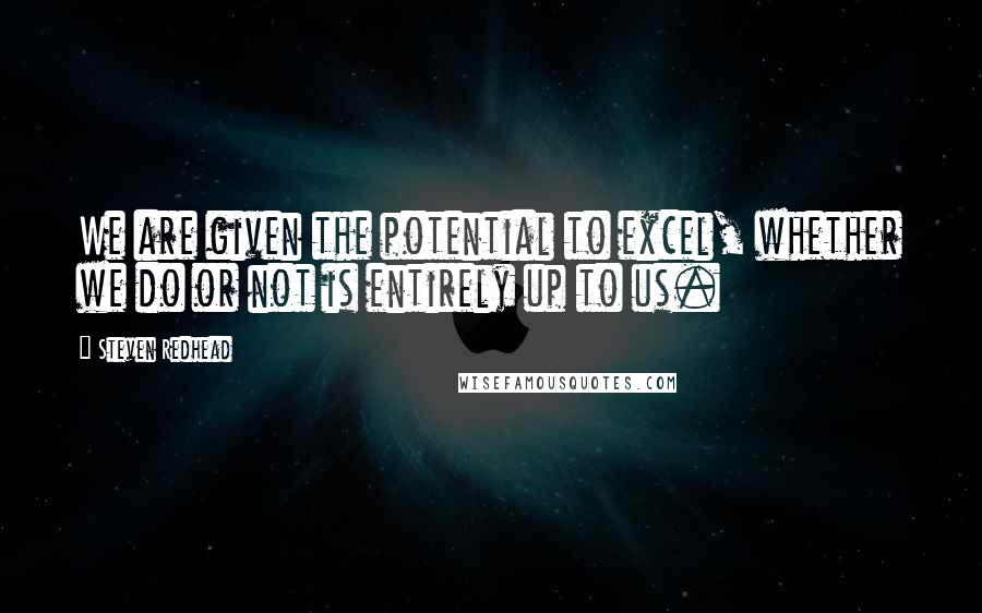 Steven Redhead Quotes: We are given the potential to excel, whether we do or not is entirely up to us.