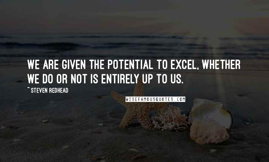 Steven Redhead Quotes: We are given the potential to excel, whether we do or not is entirely up to us.