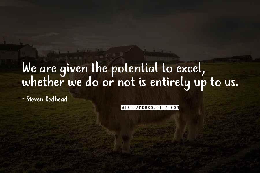 Steven Redhead Quotes: We are given the potential to excel, whether we do or not is entirely up to us.