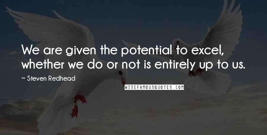 Steven Redhead Quotes: We are given the potential to excel, whether we do or not is entirely up to us.