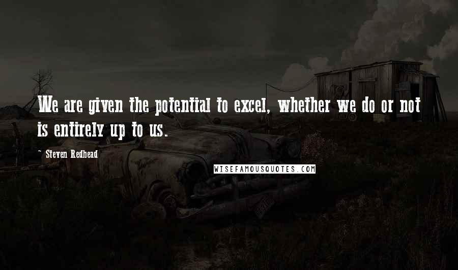 Steven Redhead Quotes: We are given the potential to excel, whether we do or not is entirely up to us.