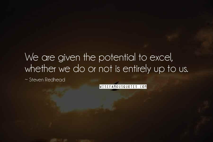 Steven Redhead Quotes: We are given the potential to excel, whether we do or not is entirely up to us.