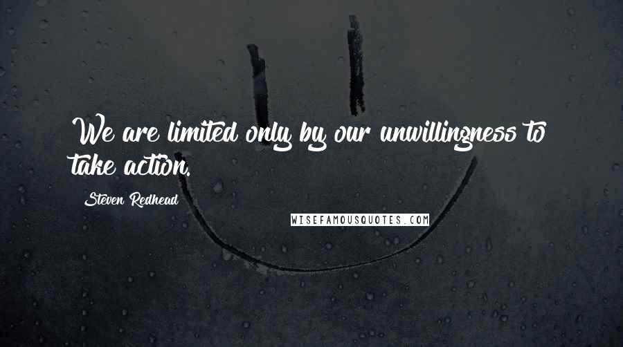 Steven Redhead Quotes: We are limited only by our unwillingness to take action.